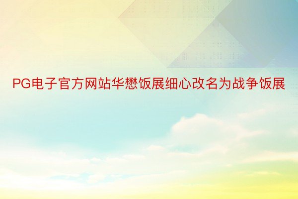 PG电子官方网站华懋饭展细心改名为战争饭展