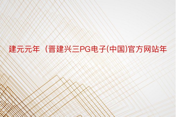 建元元年（晋建兴三PG电子(中国)官方网站年