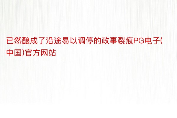 已然酿成了沿途易以调停的政事裂痕PG电子(中国)官方网站