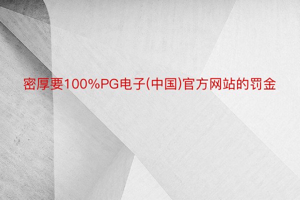 密厚要100%PG电子(中国)官方网站的罚金