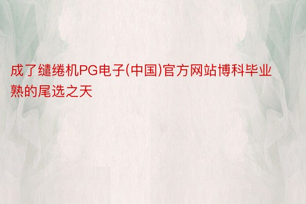 成了缱绻机PG电子(中国)官方网站博科毕业熟的尾选之天