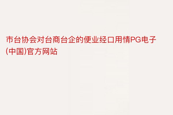市台协会对台商台企的便业经口用情PG电子(中国)官方网站