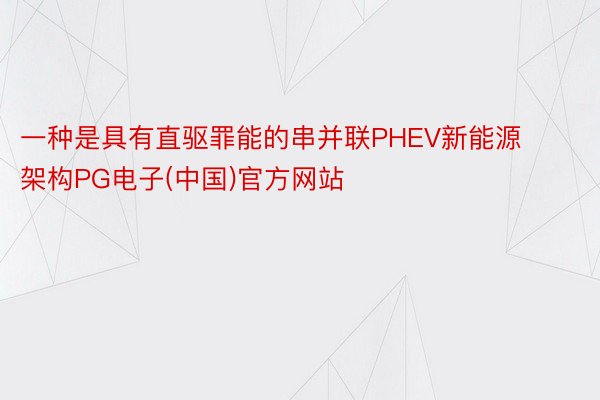 一种是具有直驱罪能的串并联PHEV新能源架构PG电子(中国)官方网站