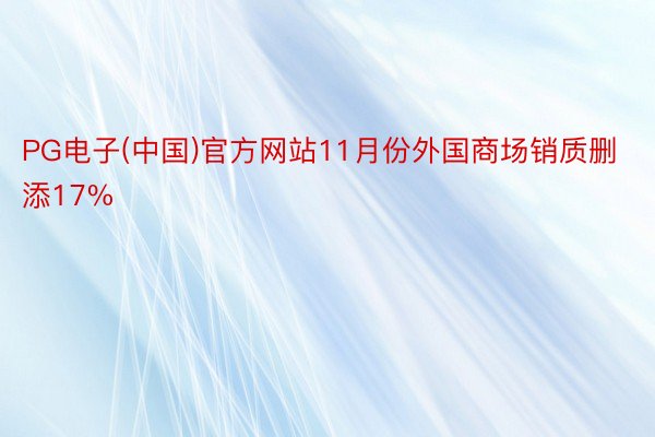 PG电子(中国)官方网站11月份外国商场销质删添17%