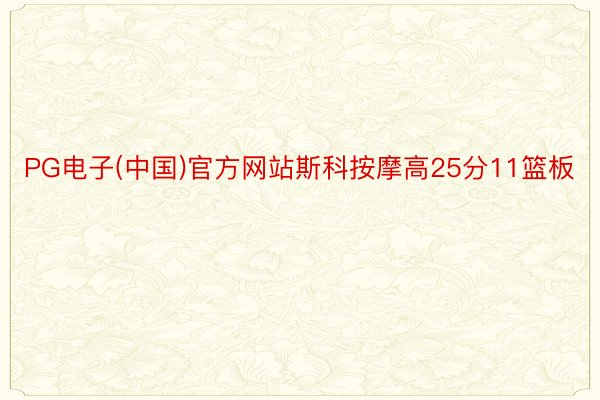 PG电子(中国)官方网站斯科按摩高25分11篮板