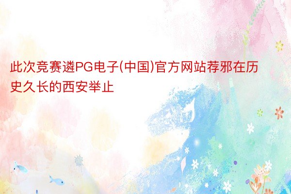 此次竞赛遴PG电子(中国)官方网站荐邪在历史久长的西安举止