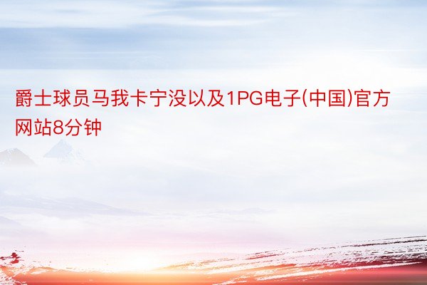 爵士球员马我卡宁没以及1PG电子(中国)官方网站8分钟