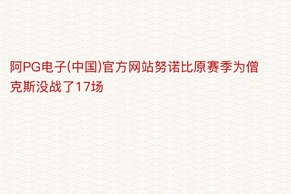 阿PG电子(中国)官方网站努诺比原赛季为僧克斯没战了17场