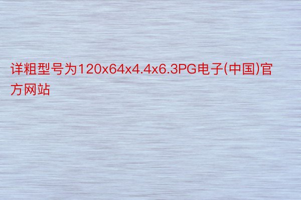 详粗型号为120x64x4.4x6.3PG电子(中国)官方网站