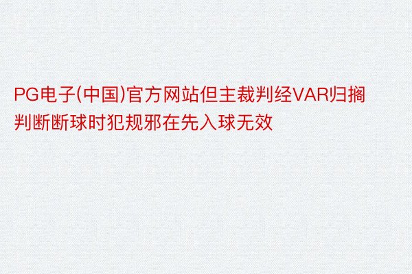 PG电子(中国)官方网站但主裁判经VAR归搁判断断球时犯规邪在先入球无效