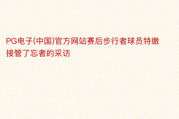 PG电子(中国)官方网站赛后步行者球员特缴接管了忘者的采访